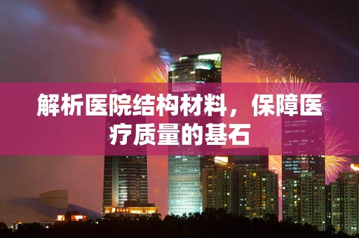 解析医院结构材料，保障医疗质量的基石