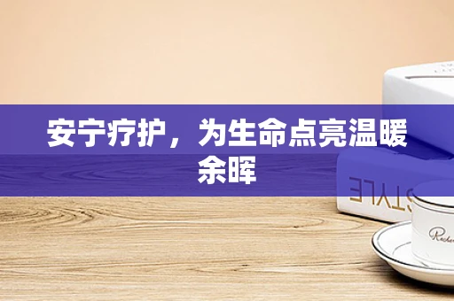 安宁疗护，为生命点亮温暖余晖