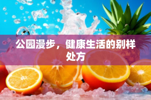 公园漫步，健康生活的别样处方