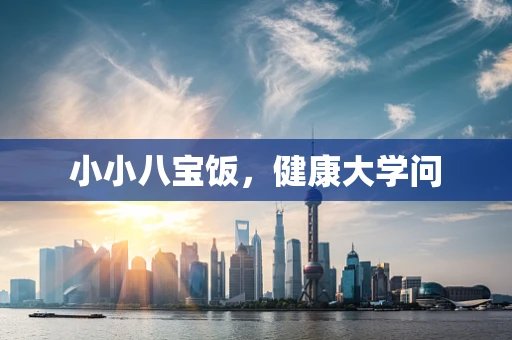 小小八宝饭，健康大学问