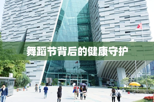 舞蹈节背后的健康守护