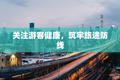 关注游客健康，筑牢旅途防线