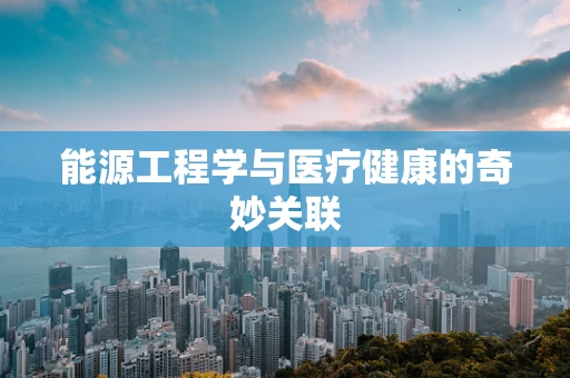 能源工程学与医疗健康的奇妙关联