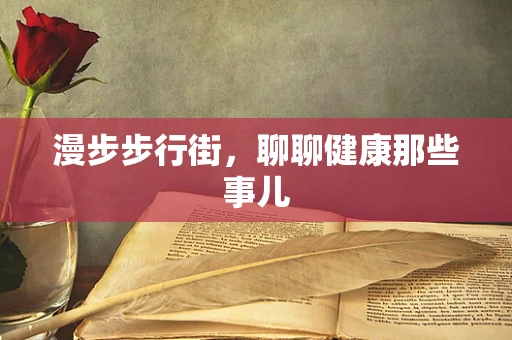 漫步步行街，聊聊健康那些事儿