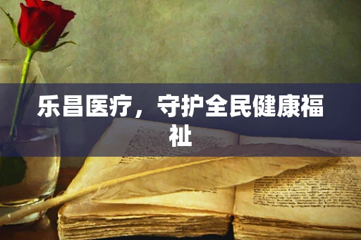 乐昌医疗，守护全民健康福祉