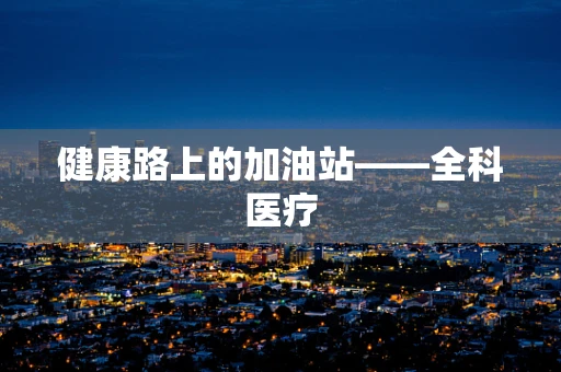 健康路上的加油站——全科医疗