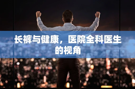 长裤与健康，医院全科医生的视角