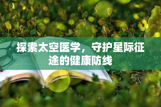 探索太空医学，守护星际征途的健康防线