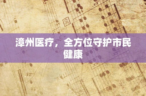 漳州医疗，全方位守护市民健康