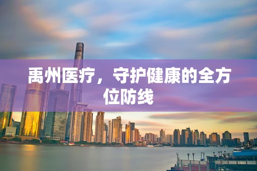 禹州医疗，守护健康的全方位防线