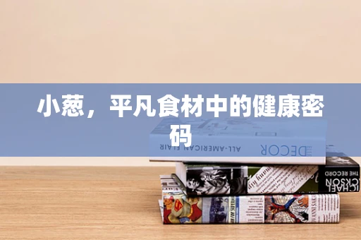 小葱，平凡食材中的健康密码