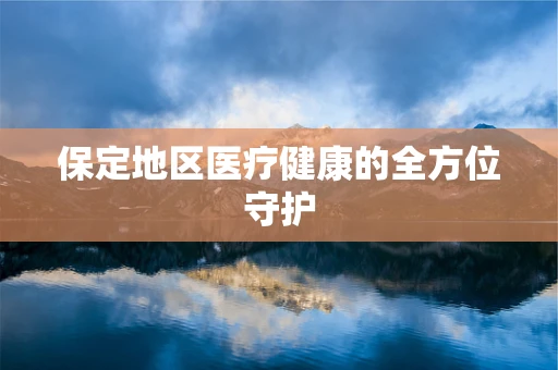 保定地区医疗健康的全方位守护