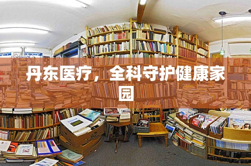 丹东医疗，全科守护健康家园
