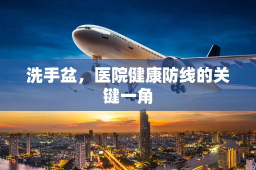 洗手盆，医院健康防线的关键一角