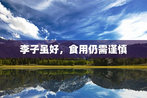 李子虽好，食用仍需谨慎
