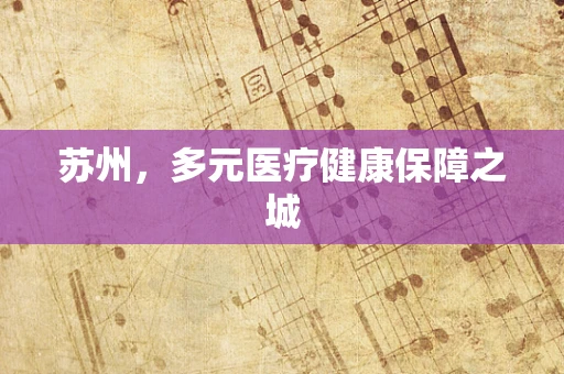 苏州，多元医疗健康保障之城