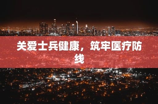 关爱士兵健康，筑牢医疗防线