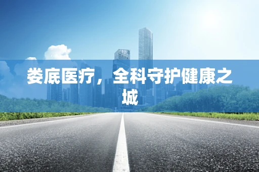 娄底医疗，全科守护健康之城