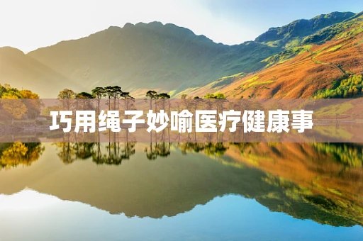 巧用绳子妙喻医疗健康事