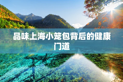 品味上海小笼包背后的健康门道