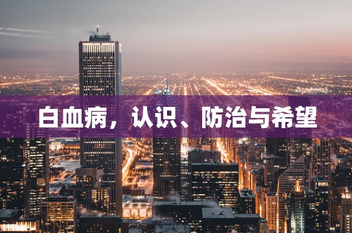 白血病，认识、防治与希望