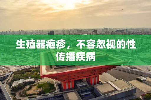 生殖器疱疹，不容忽视的性传播疾病