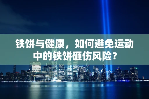 铁饼与健康，如何避免运动中的铁饼砸伤风险？