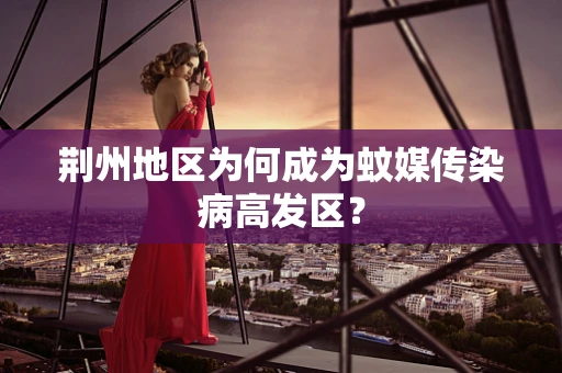 荆州地区为何成为蚊媒传染病高发区？