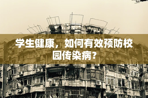 学生健康，如何有效预防校园传染病？