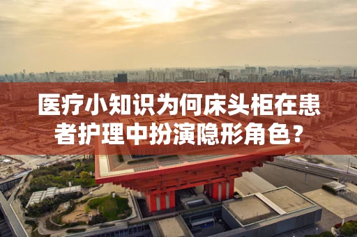 医疗小知识为何床头柜在患者护理中扮演隐形角色？