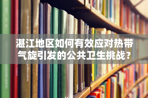 湛江地区如何有效应对热带气旋引发的公共卫生挑战？
