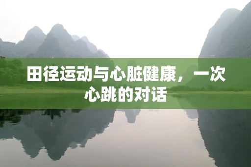 田径运动与心脏健康，一次心跳的对话