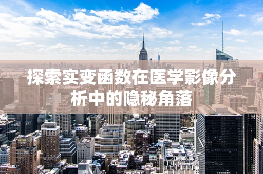 探索实变函数在医学影像分析中的隐秘角落