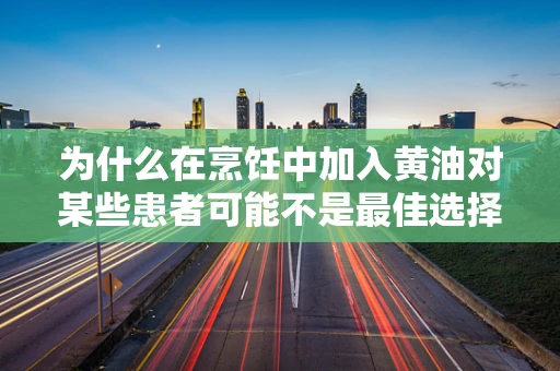 为什么在烹饪中加入黄油对某些患者可能不是最佳选择？