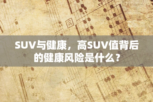 SUV与健康，高SUV值背后的健康风险是什么？