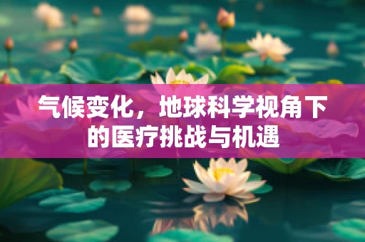 气候变化，地球科学视角下的医疗挑战与机遇