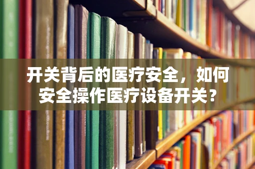 开关背后的医疗安全，如何安全操作医疗设备开关？