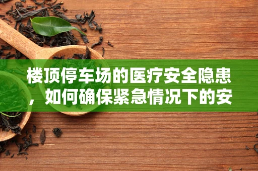 楼顶停车场的医疗安全隐患，如何确保紧急情况下的安全撤离？