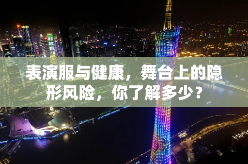表演服与健康，舞台上的隐形风险，你了解多少？