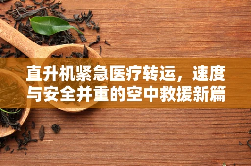 直升机紧急医疗转运，速度与安全并重的空中救援新篇章