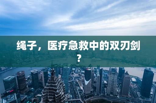 绳子，医疗急救中的双刃剑？