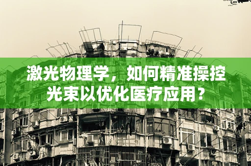 激光物理学，如何精准操控光束以优化医疗应用？