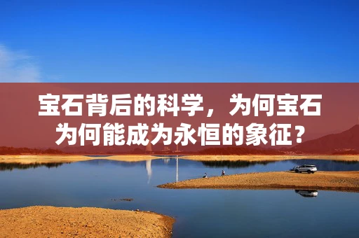 宝石背后的科学，为何宝石为何能成为永恒的象征？