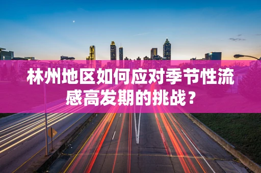 林州地区如何应对季节性流感高发期的挑战？