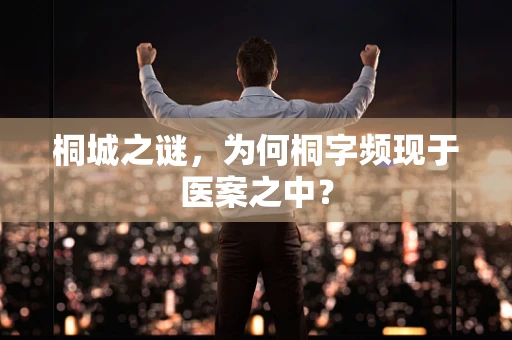 桐城之谜，为何桐字频现于医案之中？