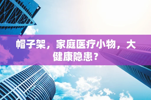 帽子架，家庭医疗小物，大健康隐患？