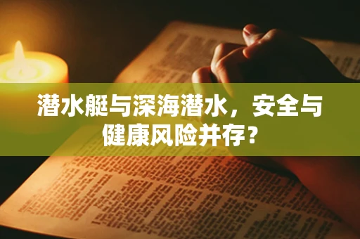 潜水艇与深海潜水，安全与健康风险并存？