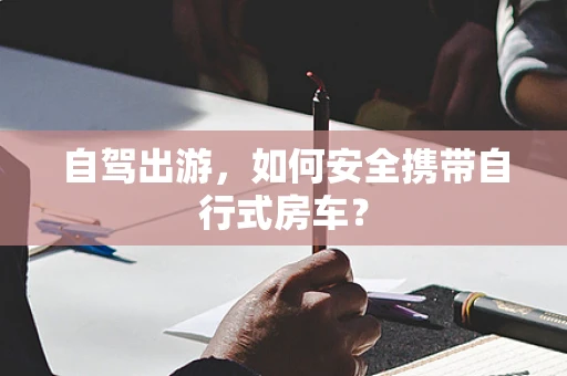 自驾出游，如何安全携带自行式房车？
