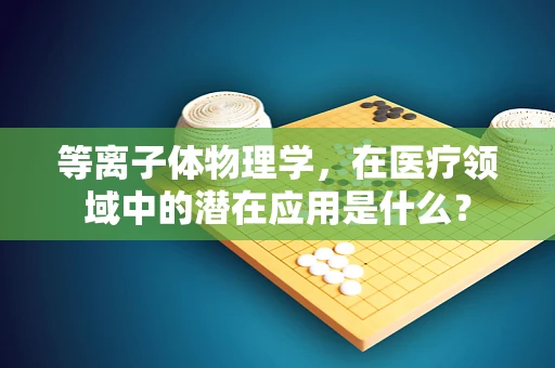 等离子体物理学，在医疗领域中的潜在应用是什么？