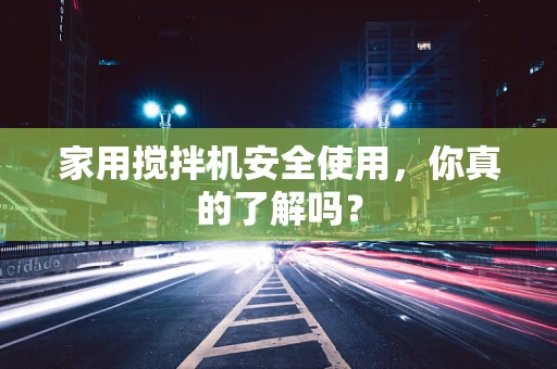 家用搅拌机安全使用，你真的了解吗？